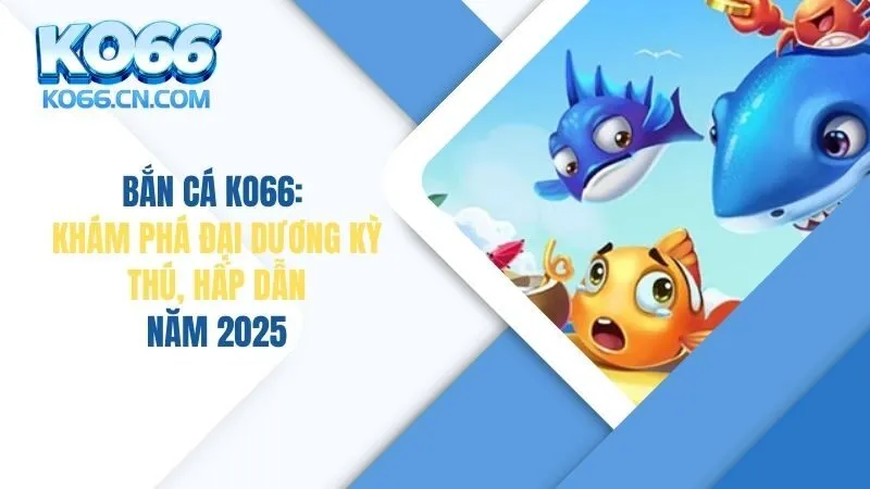 Bắn Cá KO66: Khám Phá Đại Dương Kỳ Thú Hấp Dẫn Nhất Năm 2025