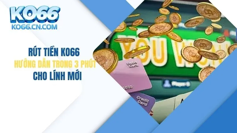 Rút Tiền KO66: Hướng Dẫn Trong 3 Phút Cho Lính Mới