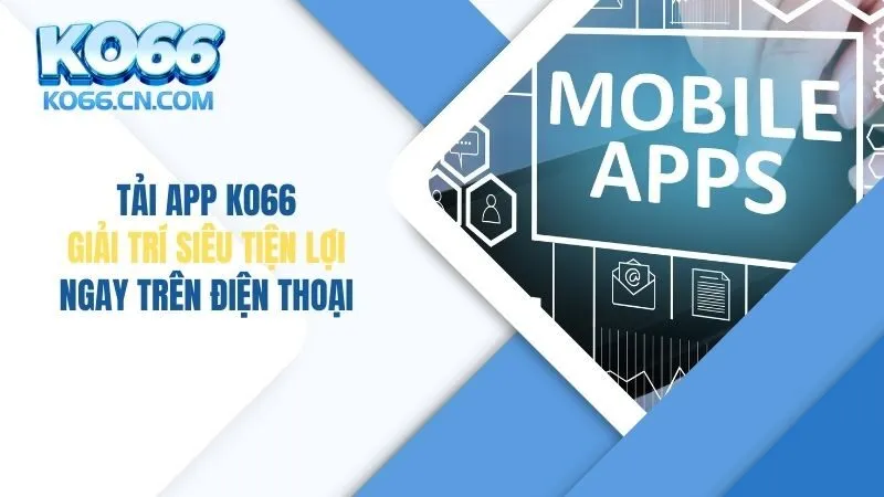 Tải App KO66: Giải Trí Siêu Tiện Lợi Ngay Trên Điện Thoại